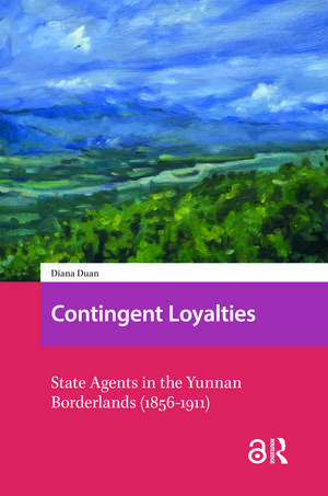 Contingent Loyalties: State Agents in the Yunnan Borderlands (1856-1911) de Diana Zhidan Duan