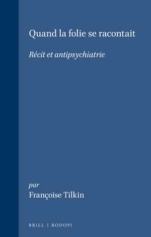 Quand la folie se racontait: Récit et antipsychiatrie de Françoise Tilkin