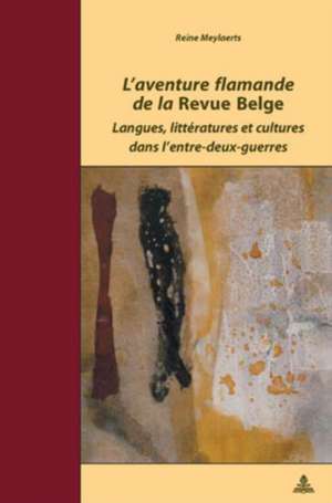 L'Aventure Flamande de La Revue Belge: Langues, Litteratures Et Cultures Dans L'Entre-Deux-Guerres de Reine Meylaerts