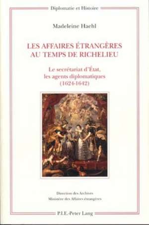 Les Affaires Aetrangaeres Au Temps de Richelieu: Le Secraetariat D'Aetat, Les Agents Diplomatiques, 1624-1642 de Madeleine Haehl