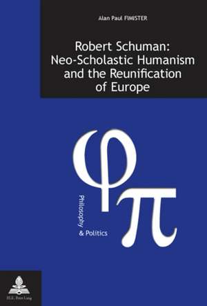 Robert Schuman: Neo-Scholastic Humanism and the Reunification of Europe de Alan Paul Fimister