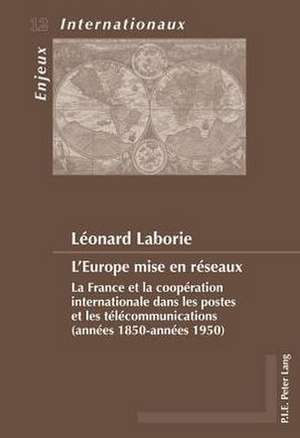 L'Europe Mise En Reseaux: La France Et La Cooperation Internationale Dans Les Postes Et Les Telecommunications (Annees 1850-Annees 1950) de Léonard Laborie