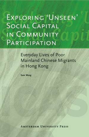 Exploring 'Unseen' Social Capital in Community Participation: Everyday Lives of Poor Mainland Chinese Migrants in Hong Kong de Sam Wong