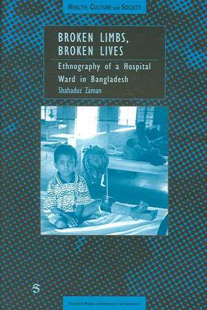 Broken Limbs, Broken Lives: Ethnography of a Hospital Ward in Bangladesh de Shahaduz Zaman