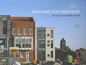 Building Site Enschede: A City Re-Creates Itself de Ton Schaap