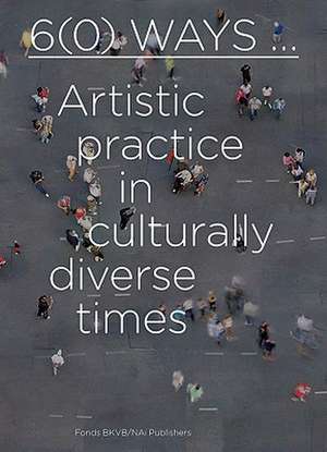 6(0) Ways...: Artistic Practice in Culturally Diverse Times de Lilet Breddels