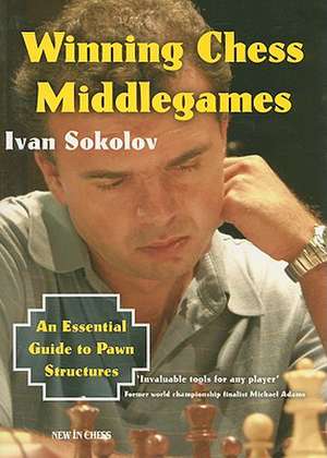 Winning Chess Middlegames: An Essential Guide to Pawn Structures de Ivan Sokolov