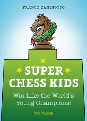 Super Chess Kids: Win Like the World's Young Champions de Franco Zaninotto