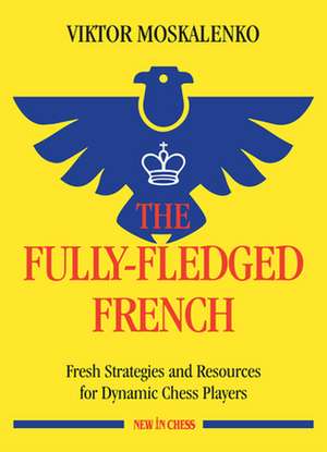 The Fully-Fledged French: Fresh Strategies and Resources for Dynamic Chess Players de Viktor Moskalenko