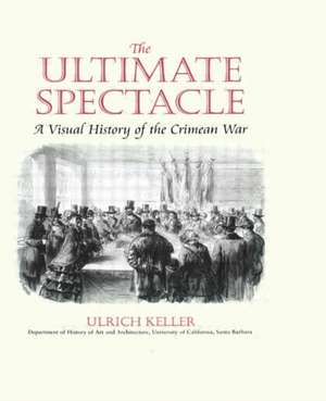 The Ultimate Spectacle: A Visual History of the Crimean War de Ulrich Keller