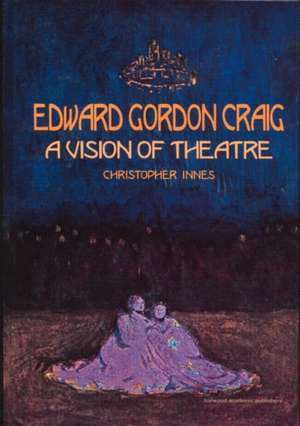 Edward Gordon Craig: A Vision of Theatre de Christopher Innes