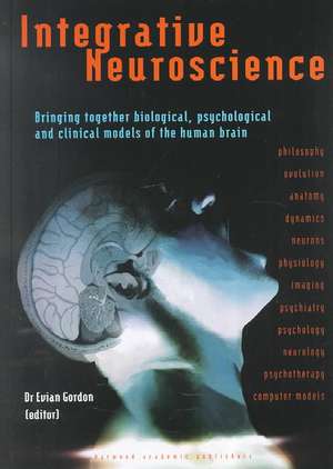 Integrative Neuroscience: Bringing Together Biological, Psychological and Clinical Models of the Human Brain de Evian Gordon