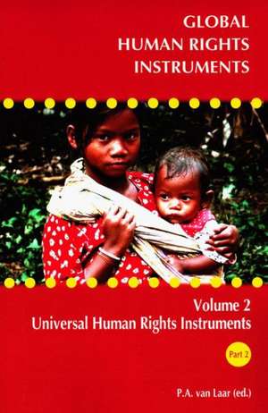 Global Human Rights Instruments, Volume 2: Universal Human Rights Instruments de P. A. van Laar