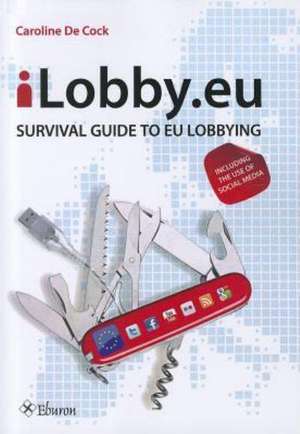 iLobby.eu: Survival Guide to EU Lobbying, Including the Use of Social Media de Caroline de Cock