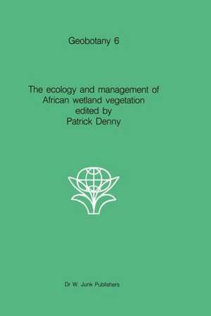 The ecology and management of African wetland vegetation: A botanical account of African swamps and shallow waterbodies de Patrick Denny