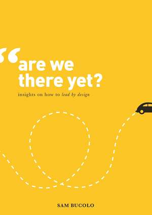 Are We There Yet?: Insights on How to Lead by Design de Sam Bucolo