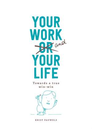 Your Work and Your Life: Towards a True Win-Win in Life and Work de Pauwels Krist