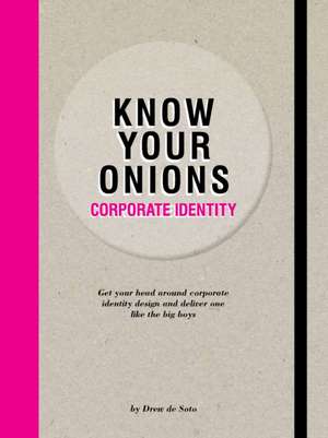 Know Your Onions - Corporate Identity: Get your Head Around Corporate Identity Design and Deliver One Like the Big Boys and Girls de Drew de Soto