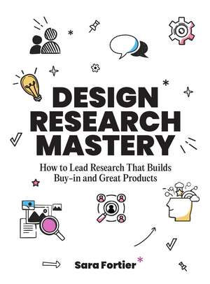 Design Research Mastery: How To Lead Research That Builds Buy-in and Great Products de Sara Fortier