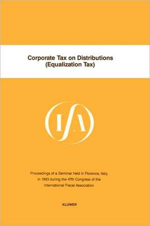 Corporate Tax on Distributions (Equalization Tax):Proceedings of a Seminar Held in Florence, Italy, in 1993 During the 47th Congress of the International Fiscal Association de International Fiscal Association Congress 1993 Florence