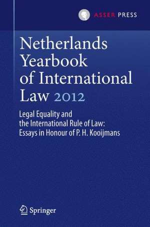 Netherlands Yearbook of International Law 2012: Legal Equality and the International Rule of Law - Essays in Honour of P.H. Kooijmans de Janne Elisabeth Nijman