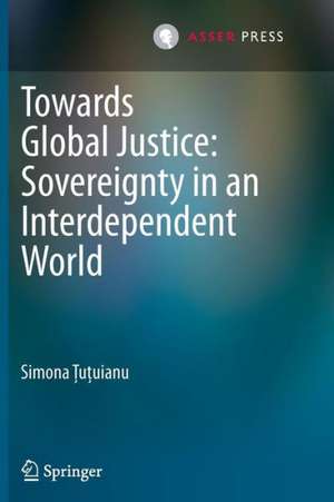 Towards Global Justice: Sovereignty in an Interdependent World de Simona Ţuţuianu