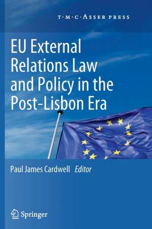 EU External Relations Law and Policy in the Post-Lisbon Era de Paul James Cardwell