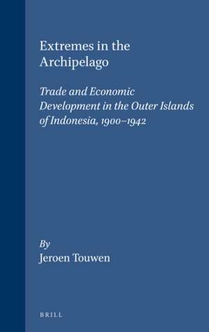 Extremes in the Archipelago: Trade and Economic Development in the Outer Islands of Indonesia, 1900-1942 de L.J. Touwen