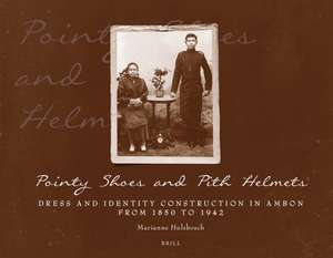 Pointy Shoes and Pith Helmets: Dress and Identity Construction in Ambon from 1850 to 1942 de Marianne Hulsbosch