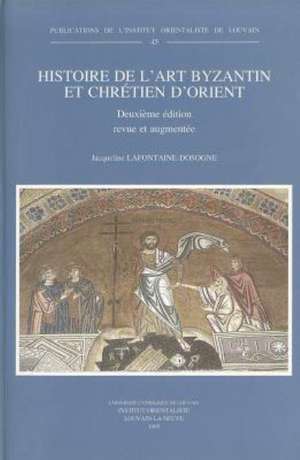 Histoire de L'Art Byzantin Et Chretien D'Orient: Deuxieme Edition Revue Et Augmentee de Jacqueline LaFontaine-Dosogne