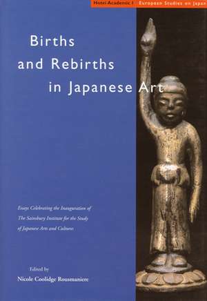 Births and Rebirths in Japanese Art: Essays Celebrating the Inauguration of The Sainsbury Institute for the Study of Japanese Arts and Cultures de Nicole Coolidge Rousmaniere