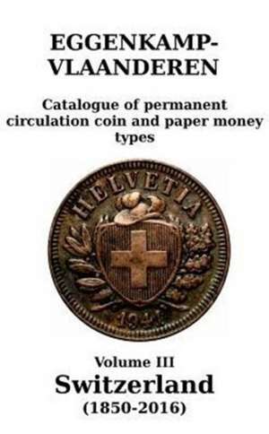 Switzerland (1850-2016): Catalogue of permanent circulation coin and paper money types de H. G. M. Eggenkamp-Vlaanderen