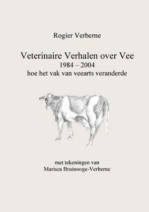 Veterinaire Verhalen over Vee 1984 - 2004 hoe het vak van veearts veranderde de Rogier Verberne