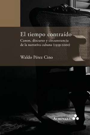 El tiempo contraído. Canon, discurso y circunstancia de la narrativa cubana (1959-2000) de Waldo Pérez Cino