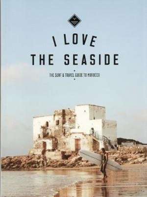 I Love the Seaside The surf & travel guide to Morocco de Alexandra Gossink