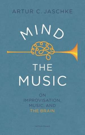 Mind the Music: On Improvisation, Music and the Brain de Artur C. Jaschke