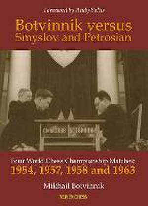 Botvinnik versus Smyslov and Petrosian: Four World Chess Championship Matches: 1954, 1957, 1958 and 1963 de Mikhail Botvinnik