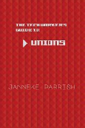 The Tech Worker's Guide to Unions de Janneke Parrish