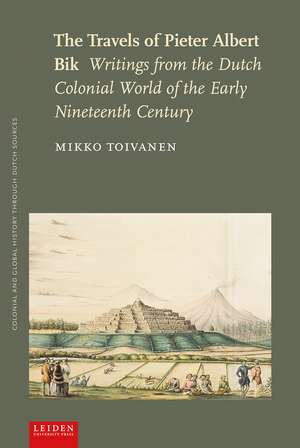 The Travels of Pieter Albert Bik: Writings from the Dutch Colonial World of the Early Nineteenth Century de Mikko Toivanen