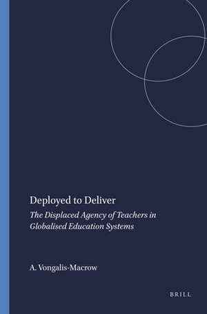 Deployed to Deliver: The Displaced Agency of Teachers in Globalised Education Systems de Athena Vongalis-Macrow