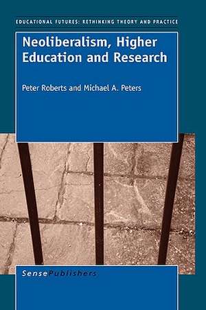 Neoliberalism, Higher Education and Research de Peter Roberts