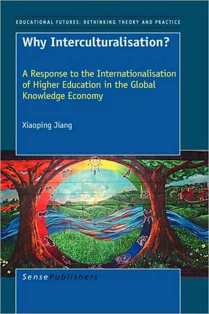 Why Interculturalisation?: A Response to the Internationalisation of Higher Education in the Global Knowledge Economy de Xiaoping Jiang