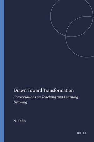 Drawn Toward Transformation: Conversations on Teaching and Learning Drawing de Nadine Kalin