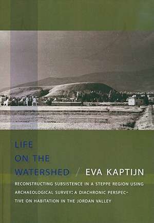 Life on the Watershed. Reconstructing Subsistence in a Steppe Region Using Archaeological Survey: A Diachronic Perspective on Habitation in the Jordan de Eva Kaptijn