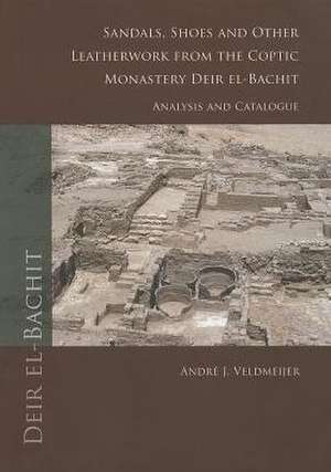 Sandals, Shoes and Other Leatherwork from the Coptic Monastery Deir El-Bachit: Analysis and Catalogue de Andre J. Veldmeijer