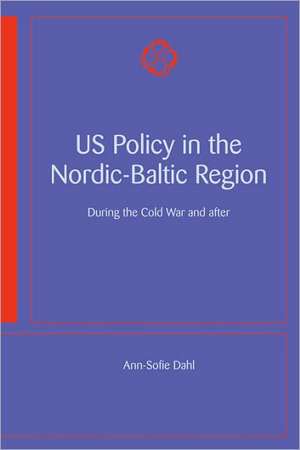 Us Policy in the Nordic-Baltic Region: During the Cold War and After de Ann-Sofie Dahl