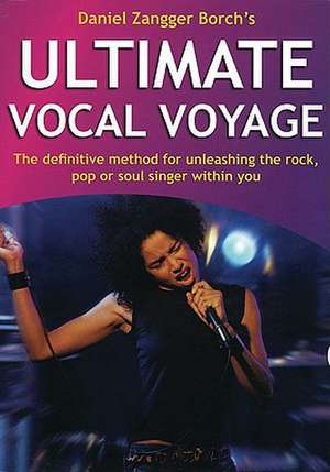 Ultimate Vocal Voyage: The Definitive Method for Unleashing the Rock, Pop or Soul Singer Within You de Daniel Borch Zangger