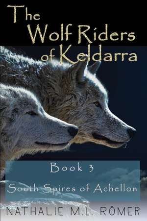 The Wolf Riders of Keldarra: Book 3 South Spires of Achellon de Nathalie M. L. Romer