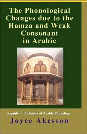 The Phonological Changes due to the Hamza and Weak Consonant in Arabic de Joyce Akesson