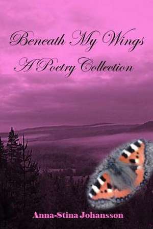 Beneath My Wings - A Poetry Collection de Johansson, Anna-Stina